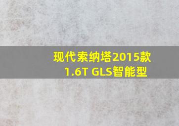 现代索纳塔2015款1.6T GLS智能型